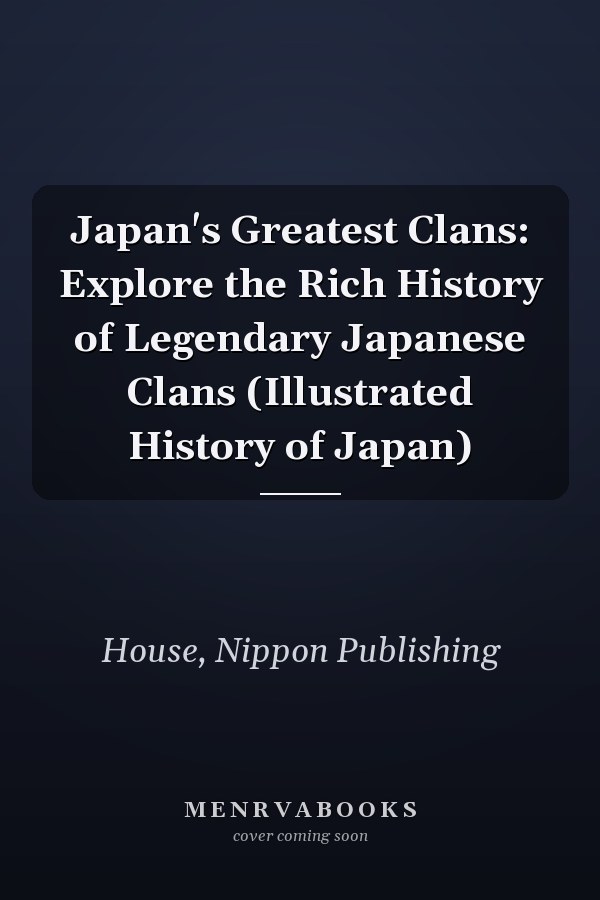 Japan's Greatest Clans: Explore the Rich History of Legendary Japanese Clans (Illustrated History of Japan)