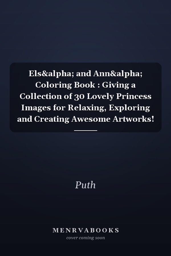 Els&alpha; and Ann&alpha; Coloring Book : Giving a Collection of 30 Lovely Princess Images for Relaxing, Exploring and Creating Awesome Artworks!