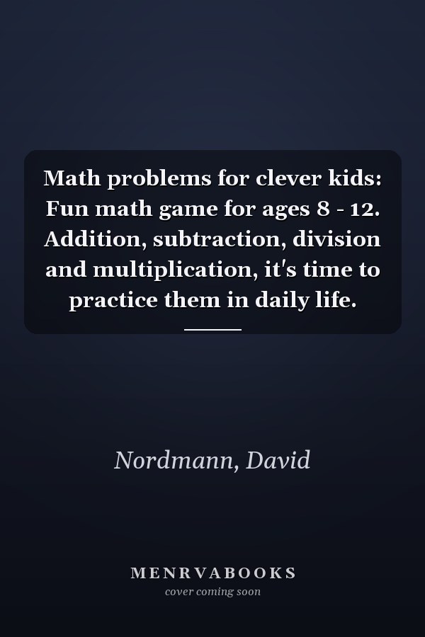 Math problems for clever kids: Fun math game for ages 8 - 12. Addition, subtraction, division and multiplication, it's time to practice them in daily life.