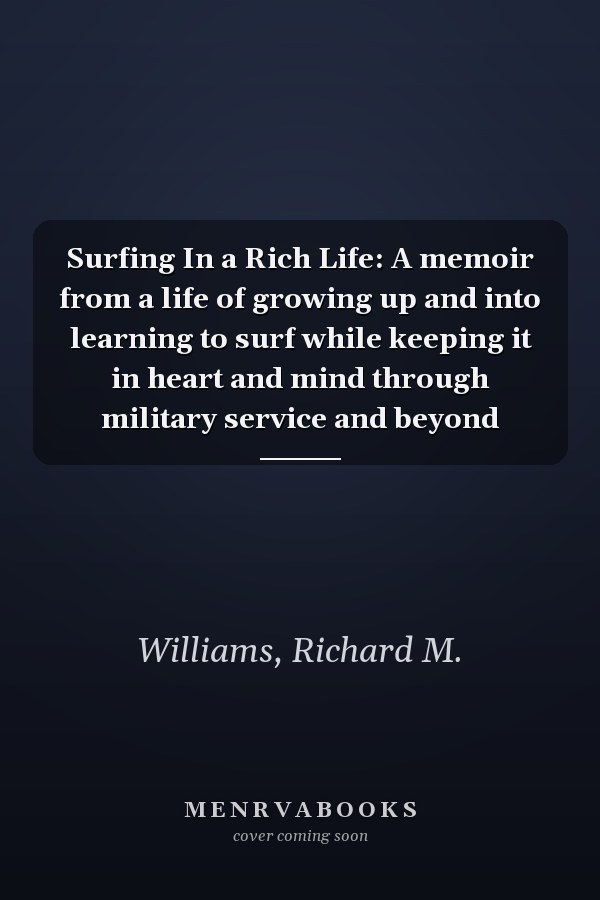 Surfing In a Rich Life: A memoir from a life of growing up and into learning to surf while keeping it in heart and mind through military service and beyond