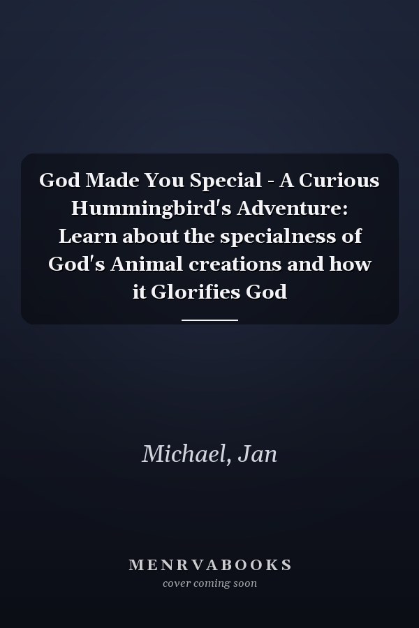God Made You Special - A Curious Hummingbird's Adventure: Learn about the specialness of God's Animal creations and how it Glorifies God
