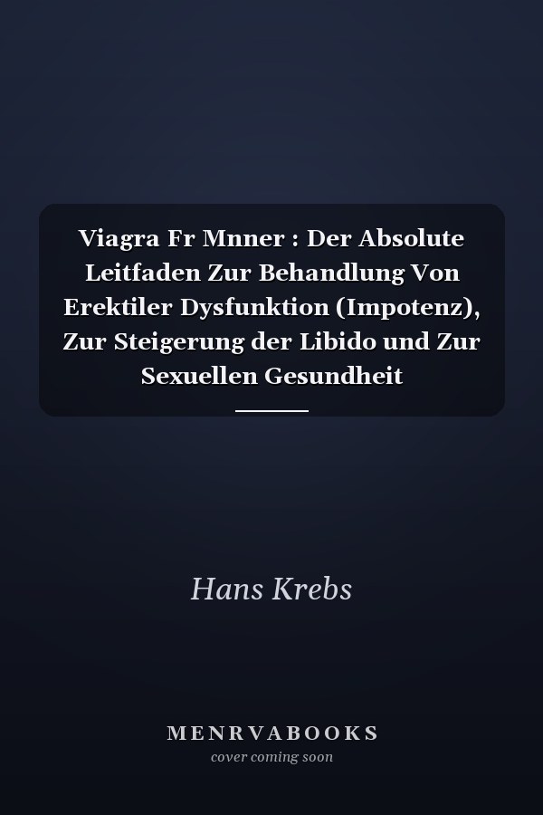 Viagra Fr Mnner : Der Absolute Leitfaden Zur Behandlung Von Erektiler Dysfunktion (Impotenz), Zur Steigerung der Libido und Zur Sexuellen Gesundheit