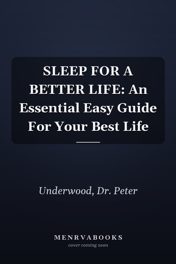 SLEEP FOR A BETTER LIFE: An Essential Easy Guide For Your Best Life