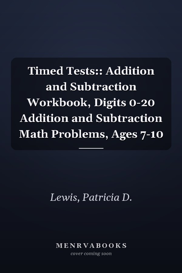 Timed Tests:: Addition and Subtraction Workbook, Digits 0-20 Addition and Subtraction Math Problems, Ages 7-10