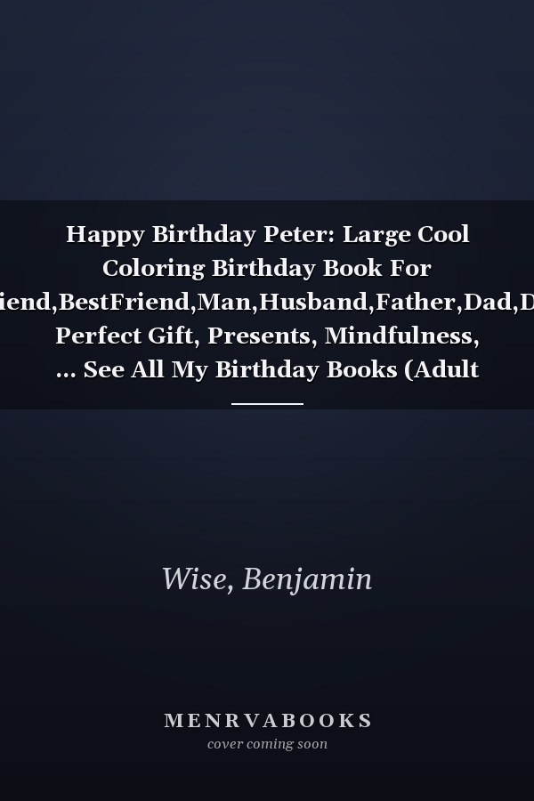 Happy Birthday Peter: Large Cool Coloring Birthday Book For Boyfriend,BestFriend,Man,Husband,Father,Dad,Daddy, Perfect Gift, Presents, Mindfulness, ... See All My Birthday Books (Adult Man)
