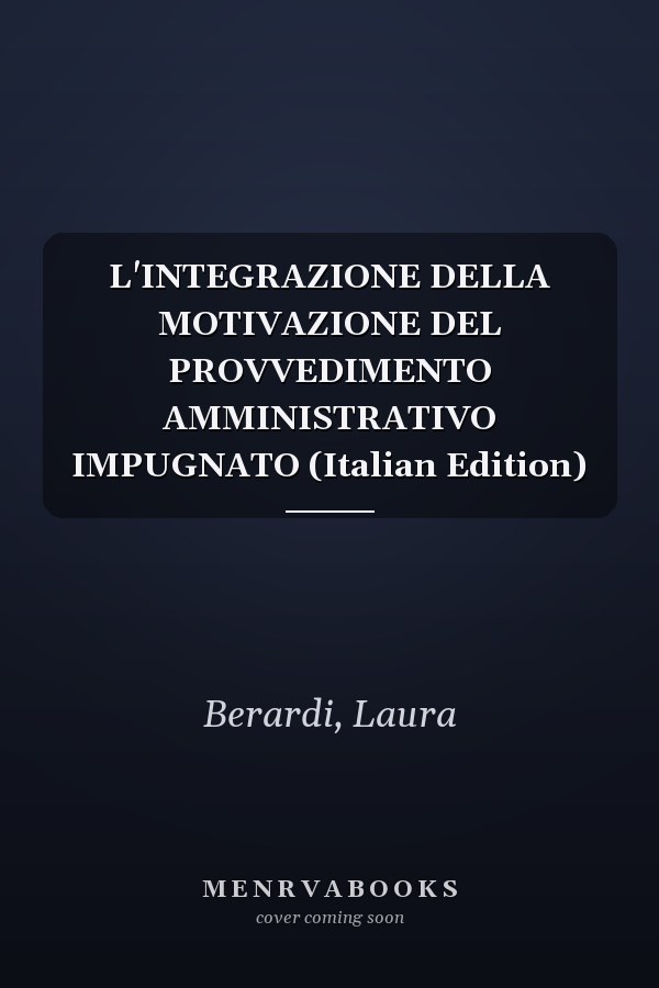 L'INTEGRAZIONE DELLA MOTIVAZIONE DEL PROVVEDIMENTO AMMINISTRATIVO IMPUGNATO (Italian Edition)