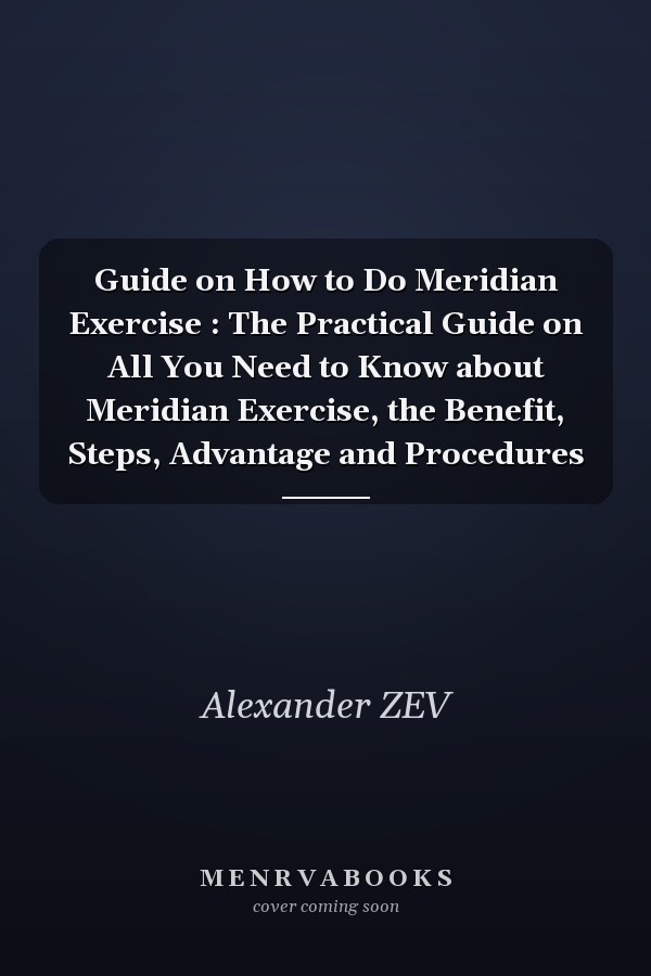 Guide on How to Do Meridian Exercise : The Practical Guide on All You Need to Know about Meridian Exercise, the Benefit, Steps, Advantage and Procedures