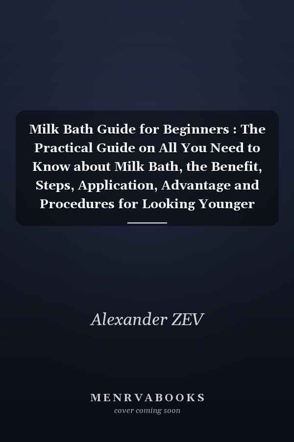 Milk Bath Guide for Beginners : The Practical Guide on All You Need to Know about Milk Bath, the Benefit, Steps, Application, Advantage and Procedures for Looking Younger