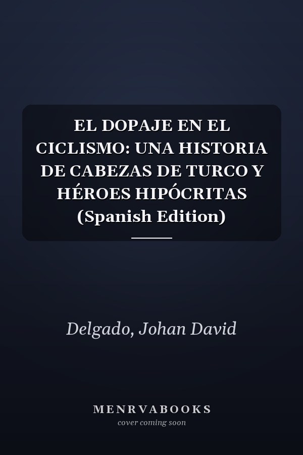 EL DOPAJE EN EL CICLISMO: UNA HISTORIA DE CABEZAS DE TURCO Y HÉROES HIPÓCRITAS (Spanish Edition)