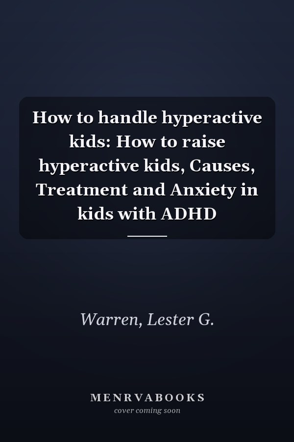 How to handle hyperactive kids: How to raise hyperactive kids, Causes, Treatment and Anxiety in kids with ADHD