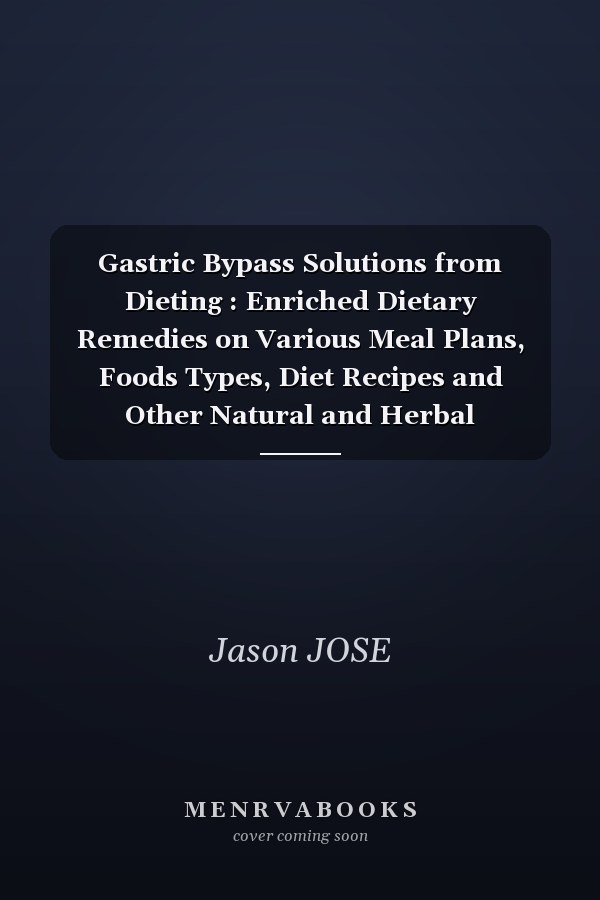 Gastric Bypass Solutions from Dieting : Enriched Dietary Remedies on Various Meal Plans, Foods Types, Diet Recipes and Other Natural and Herbal Treatments for Prevention and Quick Recovery