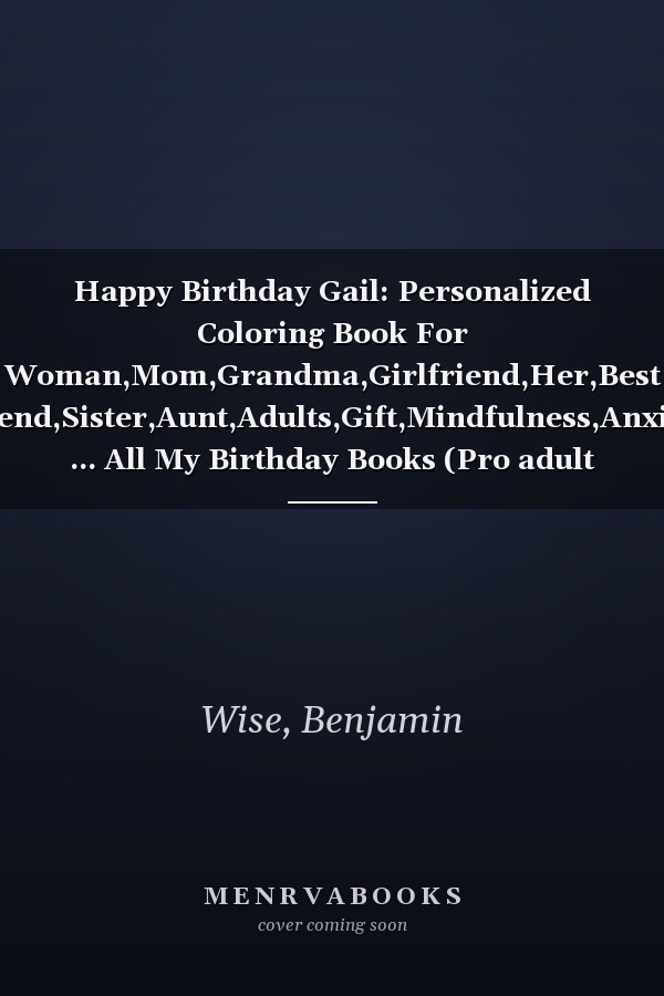 Happy Birthday Gail: Personalized Coloring Book For Woman,Mom,Grandma,Girlfriend,Her,Best Friend,Sister,Aunt,Adults,Gift,Mindfulness,Anxiety ... All My Birthday Books (Pro adult woman)