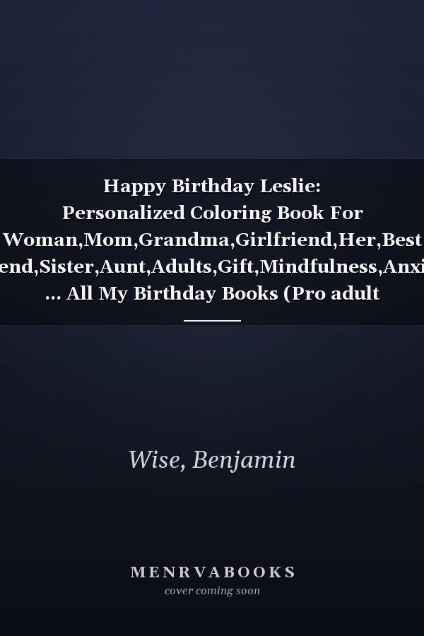 Happy Birthday Leslie: Personalized Coloring Book For Woman,Mom,Grandma,Girlfriend,Her,Best Friend,Sister,Aunt,Adults,Gift,Mindfulness,Anxiety ... All My Birthday Books (Pro adult woman)