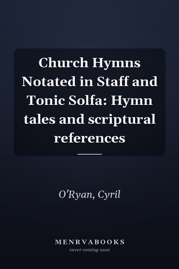 Church Hymns Notated in Staff and Tonic Solfa: Hymn tales and scriptural references