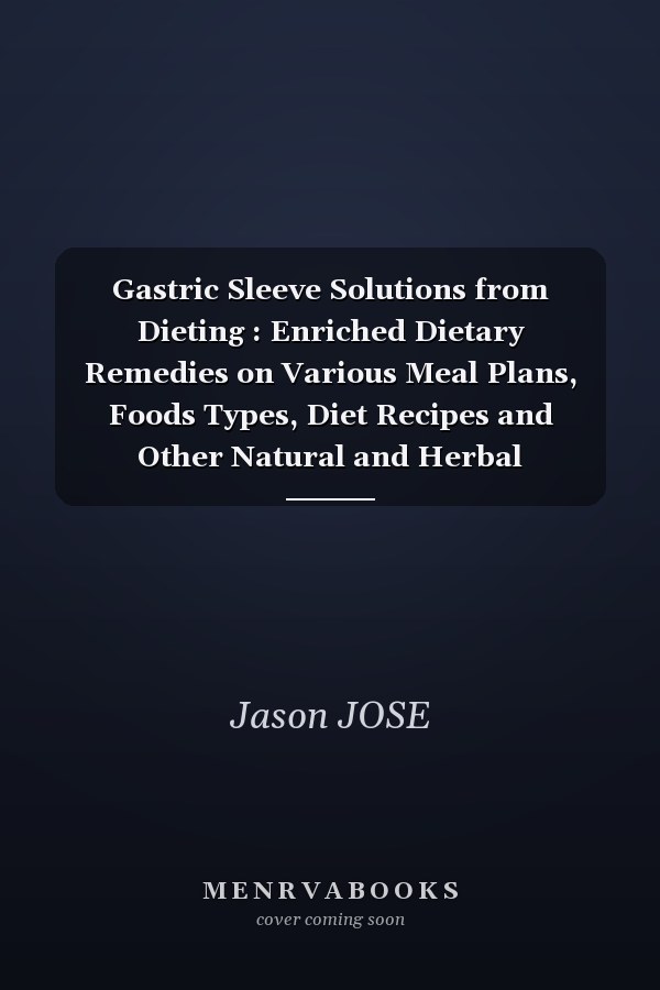 Gastric Sleeve Solutions from Dieting : Enriched Dietary Remedies on Various Meal Plans, Foods Types, Diet Recipes and Other Natural and Herbal Treatments for Prevention and Quick Recovery