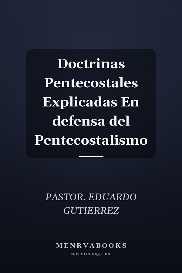 Doctrinas Pentecostales Explicadas En defensa del Pentecostalismo