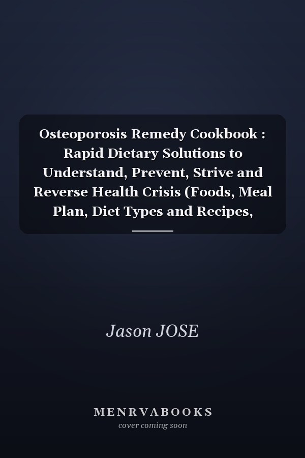 Osteoporosis Remedy Cookbook : Rapid Dietary Solutions to Understand, Prevent, Strive and Reverse Health Crisis (Foods, Meal Plan, Diet Types and Recipes, Natural / Herbal Treatments and More)
