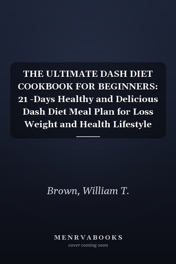 THE ULTIMATE DASH DIET COOKBOOK FOR BEGINNERS: 21 -Days Healthy and Delicious Dash Diet Meal Plan for Loss Weight and Health Lifestyle