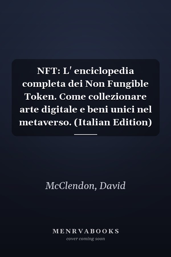 NFT: L' enciclopedia completa dei Non Fungible Token. Come collezionare arte digitale e beni unici nel metaverso. (Italian Edition)