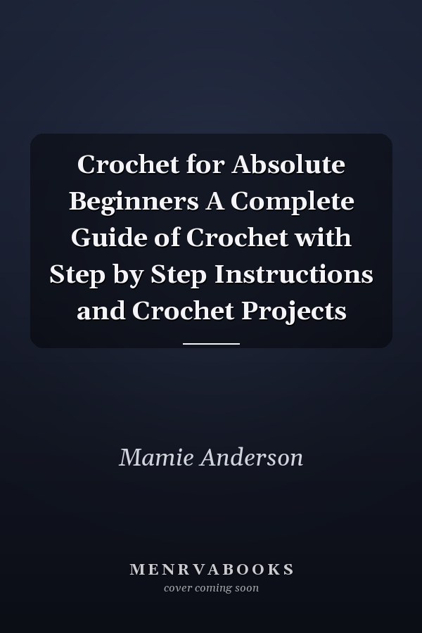 Crochet for Absolute Beginners A Complete Guide of Crochet with Step by Step Instructions and Crochet Projects