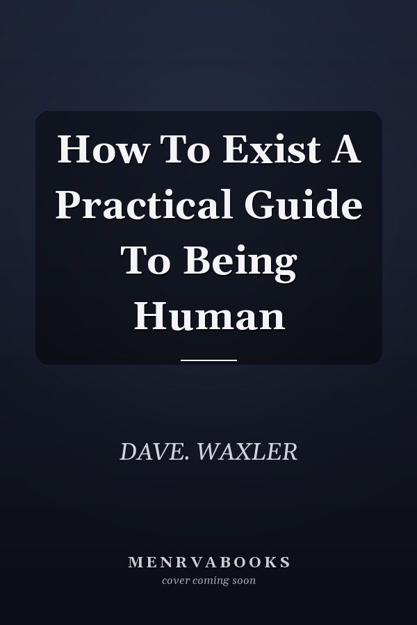 How To Exist A Practical Guide To Being Human