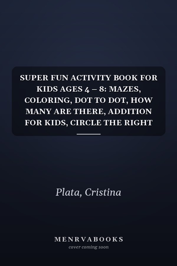 SUPER FUN ACTIVITY BOOK FOR KIDS AGES 4 – 8: MAZES, COLORING, DOT TO DOT, HOW MANY ARE THERE, ADDITION FOR KIDS, CIRCLE THE RIGHT ANSWER, FIND THE ... THE PICTURE, AND MORE FUN ACTIVITIES FOR KIDS