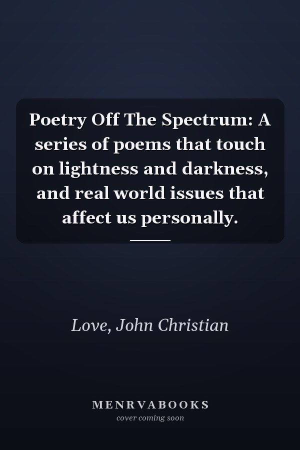 Poetry Off The Spectrum: A series of poems that touch on lightness and darkness, and real world issues that affect us personally.