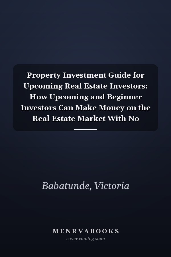Property Investment Guide for Upcoming Real Estate Investors: How Upcoming and Beginner Investors Can Make Money on the Real Estate Market With No Experience or Cash With High Profits