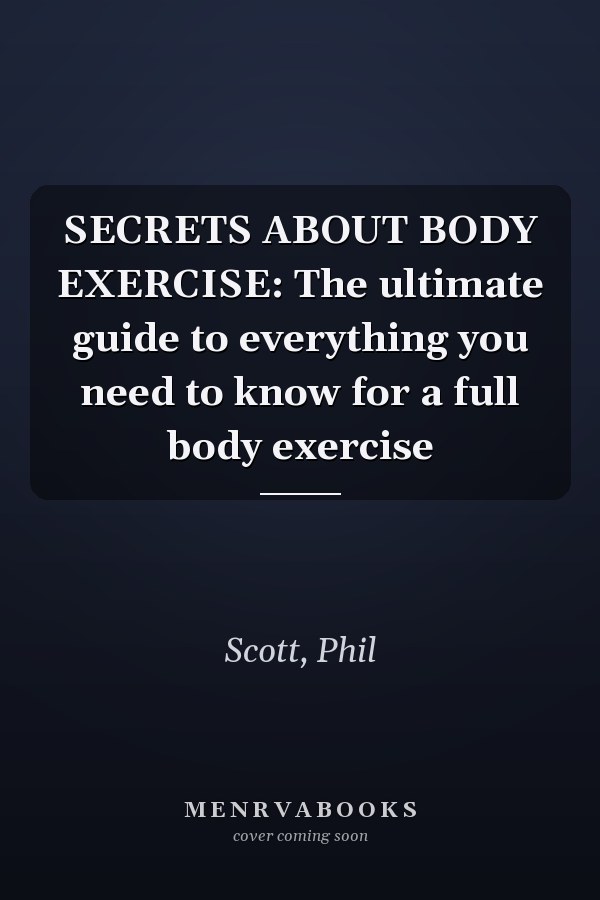 SECRETS ABOUT BODY EXERCISE: The ultimate guide to everything you need to know for a full body exercise