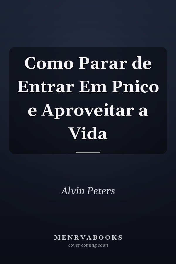 Como Parar de Entrar Em Pnico e Aproveitar a Vida