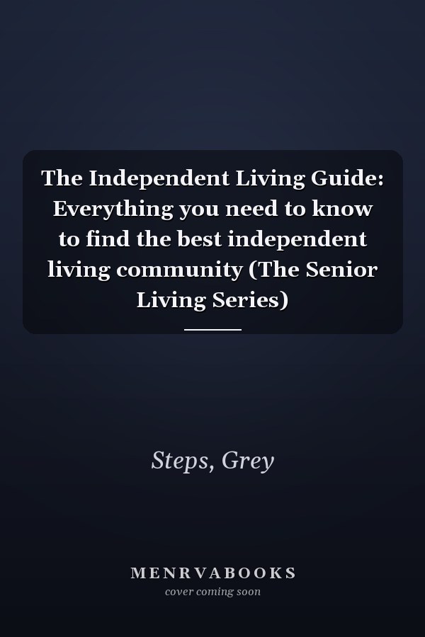 The Independent Living Guide: Everything you need to know to find the best independent living community (The Senior Living Series)