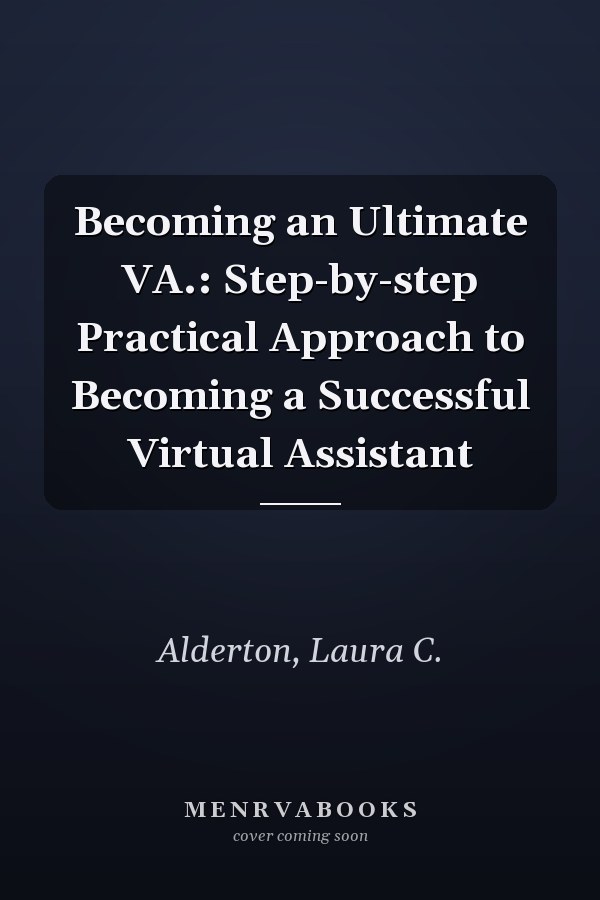 Becoming an Ultimate VA.: Step-by-step Practical Approach to Becoming a Successful Virtual Assistant