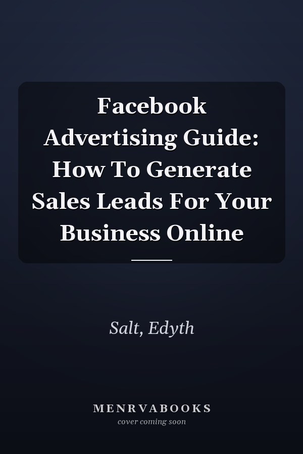 Facebook Advertising Guide: How To Generate Sales Leads For Your Business Online
