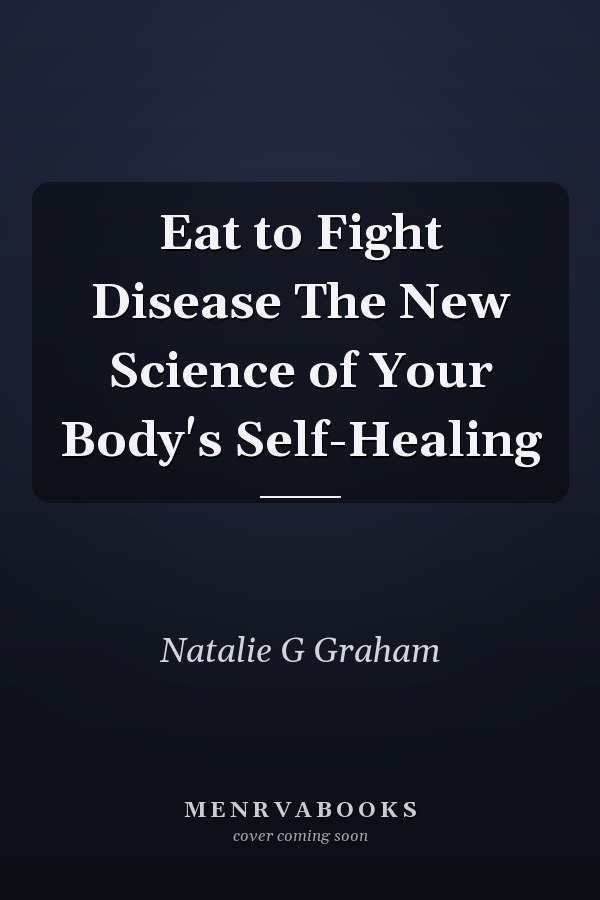 Eat to Fight Disease The New Science of Your Body's Self-Healing
