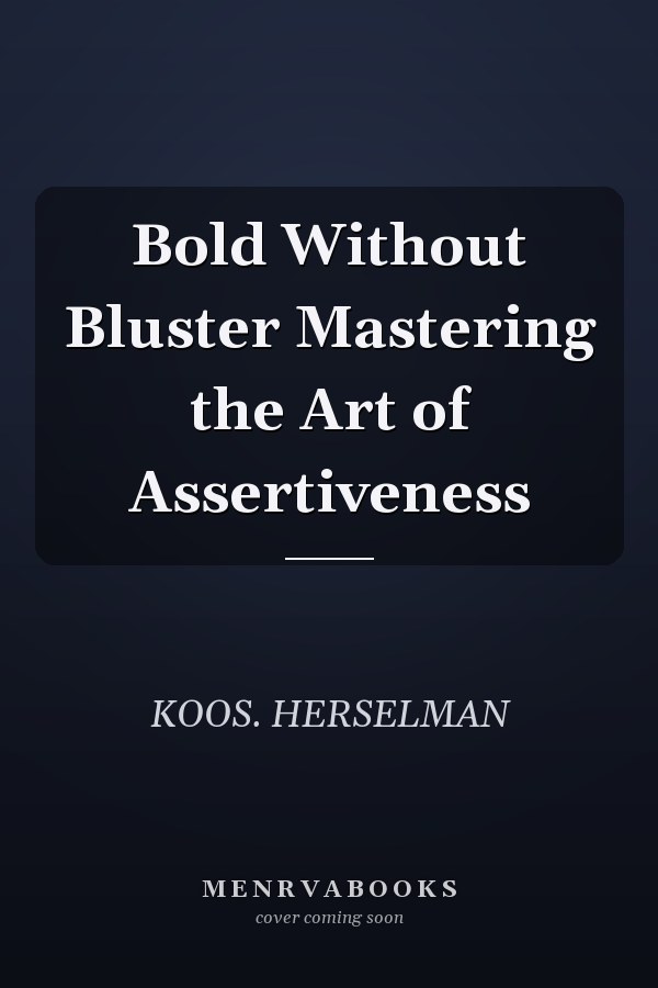 Bold Without Bluster Mastering the Art of Assertiveness