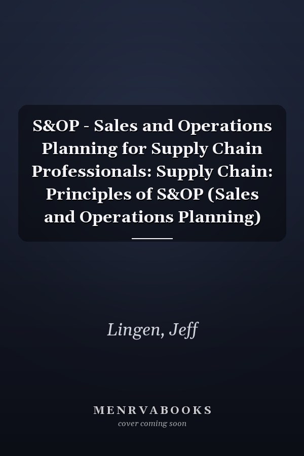 S&OP - Sales and Operations Planning for Supply Chain Professionals: Supply Chain: Principles of S&OP (Sales and Operations Planning)