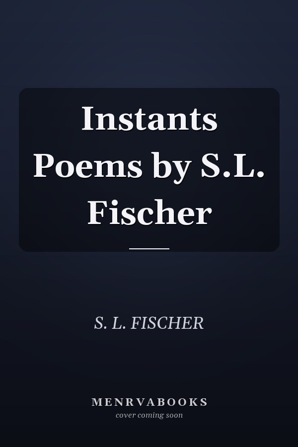Instants Poems by S.L. Fischer