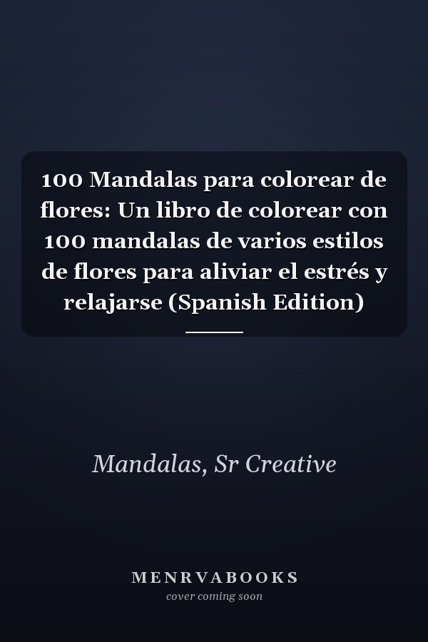 100 Mandalas para colorear de flores: Un libro de colorear con 100 mandalas de varios estilos de flores para aliviar el estrés y relajarse (Spanish Edition)