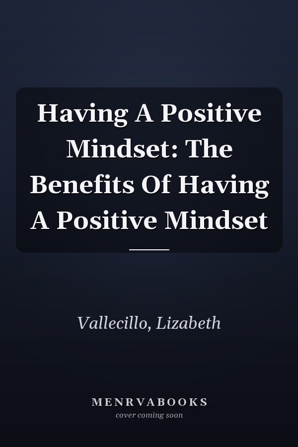 Having A Positive Mindset: The Benefits Of Having A Positive Mindset