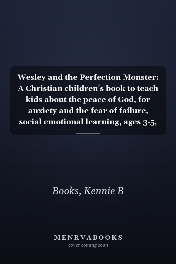 Wesley and the Perfection Monster: A Christian children's book to teach kids about the peace of God, for anxiety and the fear of failure, social emotional learning, ages 3-5, 6-8, 8-10
