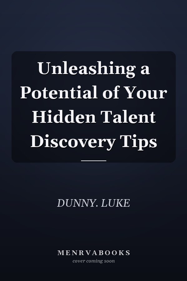 Unleashing a Potential of Your Hidden Talent Discovery Tips