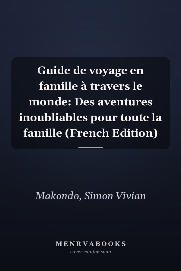 Guide de voyage en famille à travers le monde: Des aventures inoubliables pour toute la famille (French Edition)