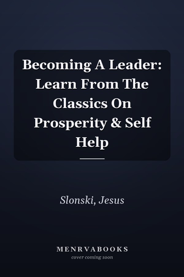 Becoming A Leader: Learn From The Classics On Prosperity & Self Help