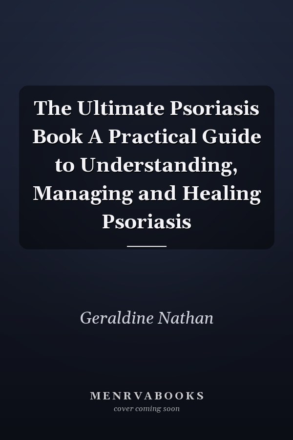 The Ultimate Psoriasis Book A Practical Guide to Understanding, Managing and Healing Psoriasis