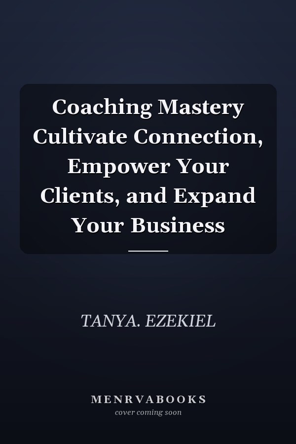 Coaching Mastery Cultivate Connection, Empower Your Clients, and Expand Your Business