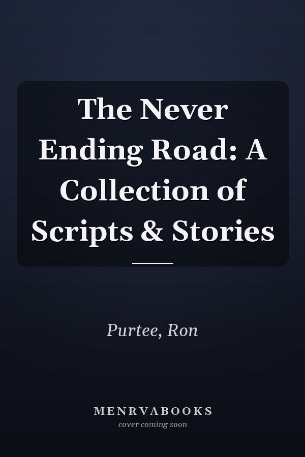 The Never Ending Road: A Collection of Scripts & Stories