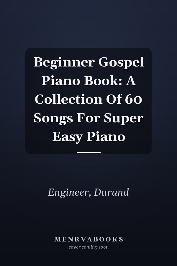Beginner Gospel Piano Book: A Collection Of 60 Songs For Super Easy Piano