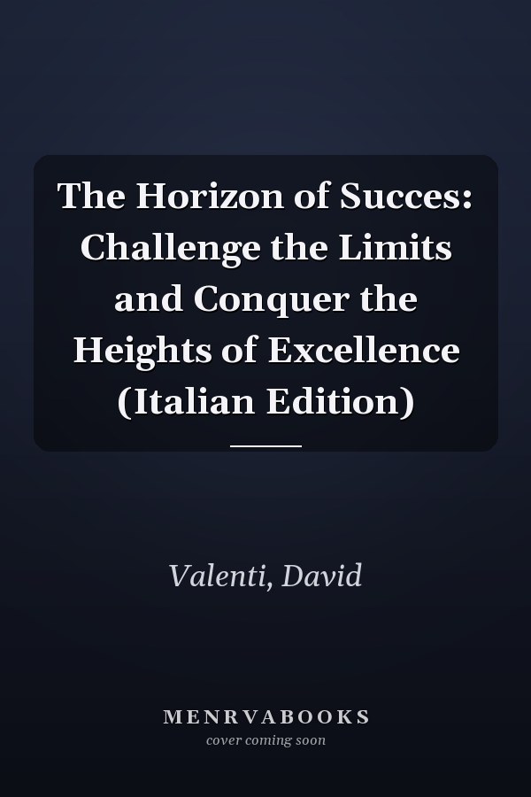 The Horizon of Succes: Challenge the Limits and Conquer the Heights of Excellence (Italian Edition)