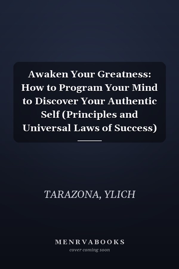 Awaken Your Greatness: How to Program Your Mind to Discover Your Authentic Self (Principles and Universal Laws of Success)