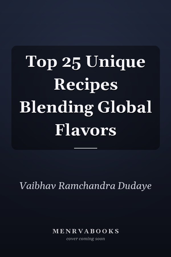 Top 25 Unique Recipes Blending Global Flavors